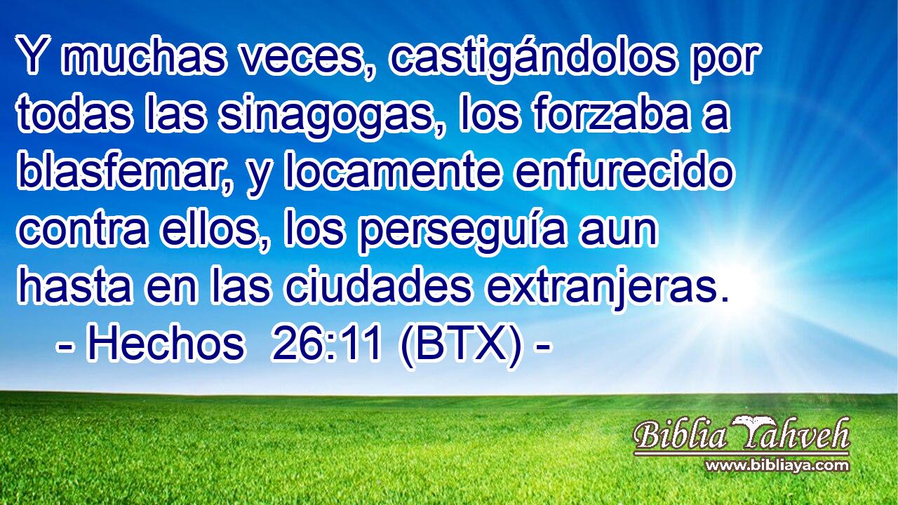 Y muchas veces, castigándolos por todas las sinagogas, los forzaba a blasfemar, y locamente enfurecido contra ellos, los perseguía aun hasta en las ciudades extranjeras.