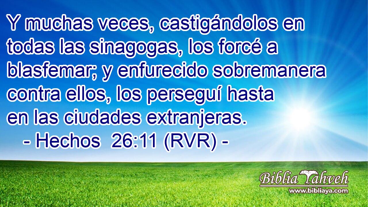 Y muchas veces, castigándolos en todas las sinagogas, los forcé a blasfemar; y enfurecido sobremanera contra ellos, los perseguí hasta en las ciudades extranjeras.