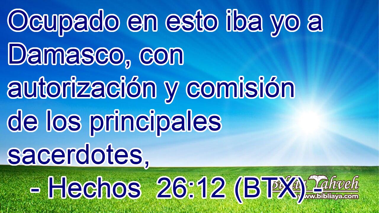 Ocupado en esto iba yo a Damasco, con autorización y comisión de los principales sacerdotes,