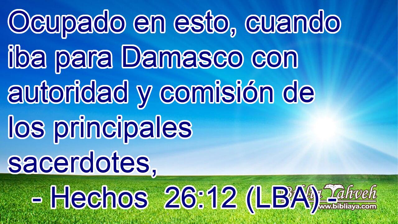 Ocupado en esto, cuando iba para Damasco con autoridad y comisión de los principales sacerdotes,