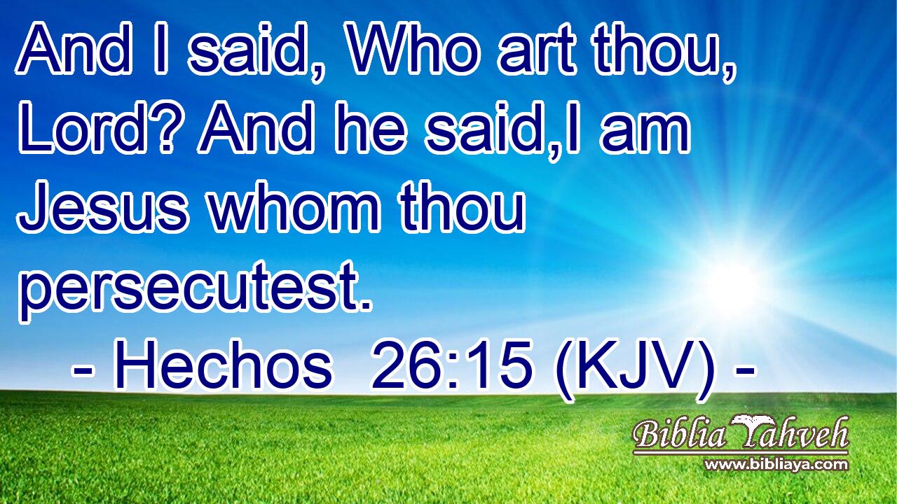 And I said, Who art thou, Lord? And he said,I am Jesus whom thou persecutest.