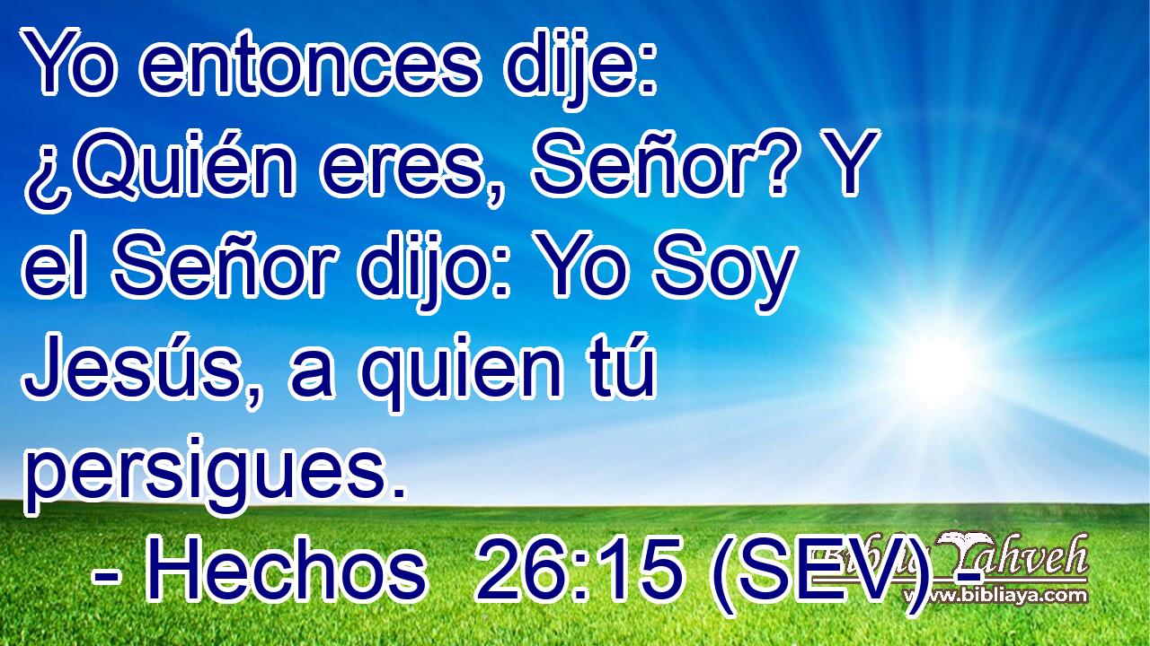 Yo entonces dije: ¿Quién eres, Señor? Y el Señor dijo: Yo Soy Jesús, a quien tú persigues.