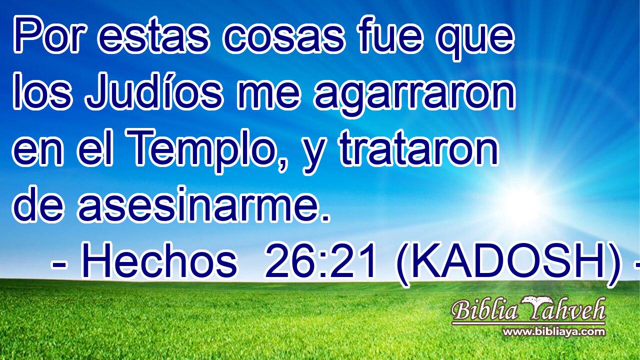  Por estas cosas fue que los Judíos me agarraron en el Templo, y trataron de asesinarme. 