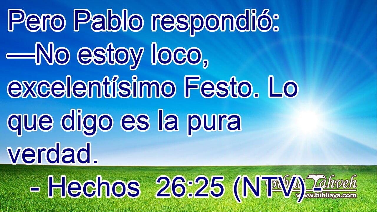 Pero Pablo respondió: —No estoy loco, excelentísimo Festo. Lo que digo es la pura verdad.