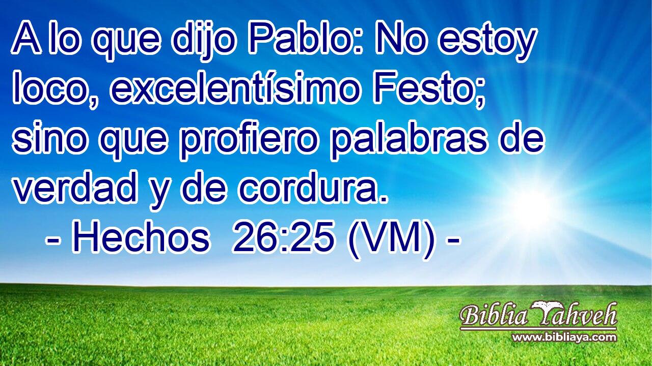  A lo que dijo Pablo: No estoy loco, excelentísimo Festo; sino que profiero palabras de verdad y de cordura. 