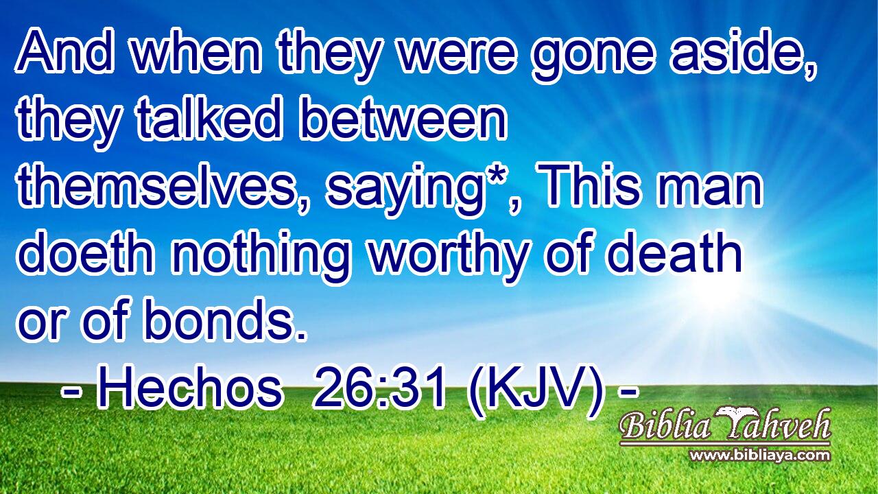 And when they were gone aside, they talked between themselves, saying*, This man doeth nothing worthy of death or of bonds.