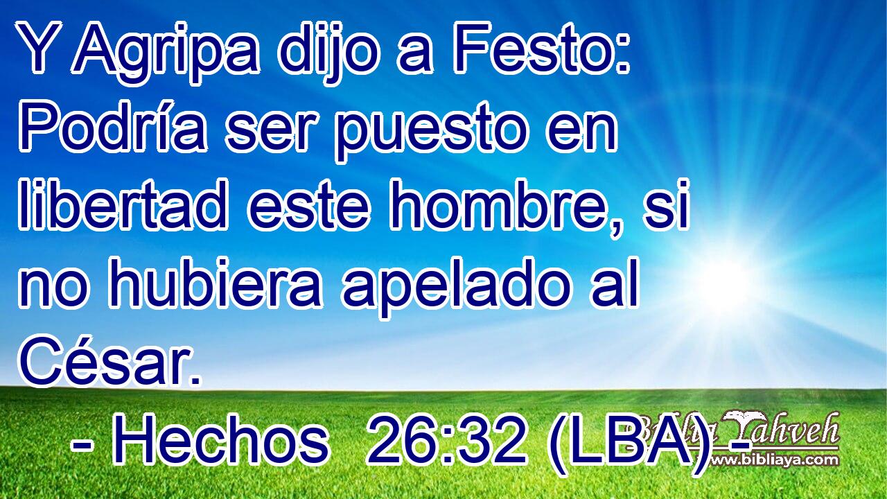 Y Agripa dijo a Festo: Podría ser puesto en libertad este hombre, si no hubiera apelado al César.