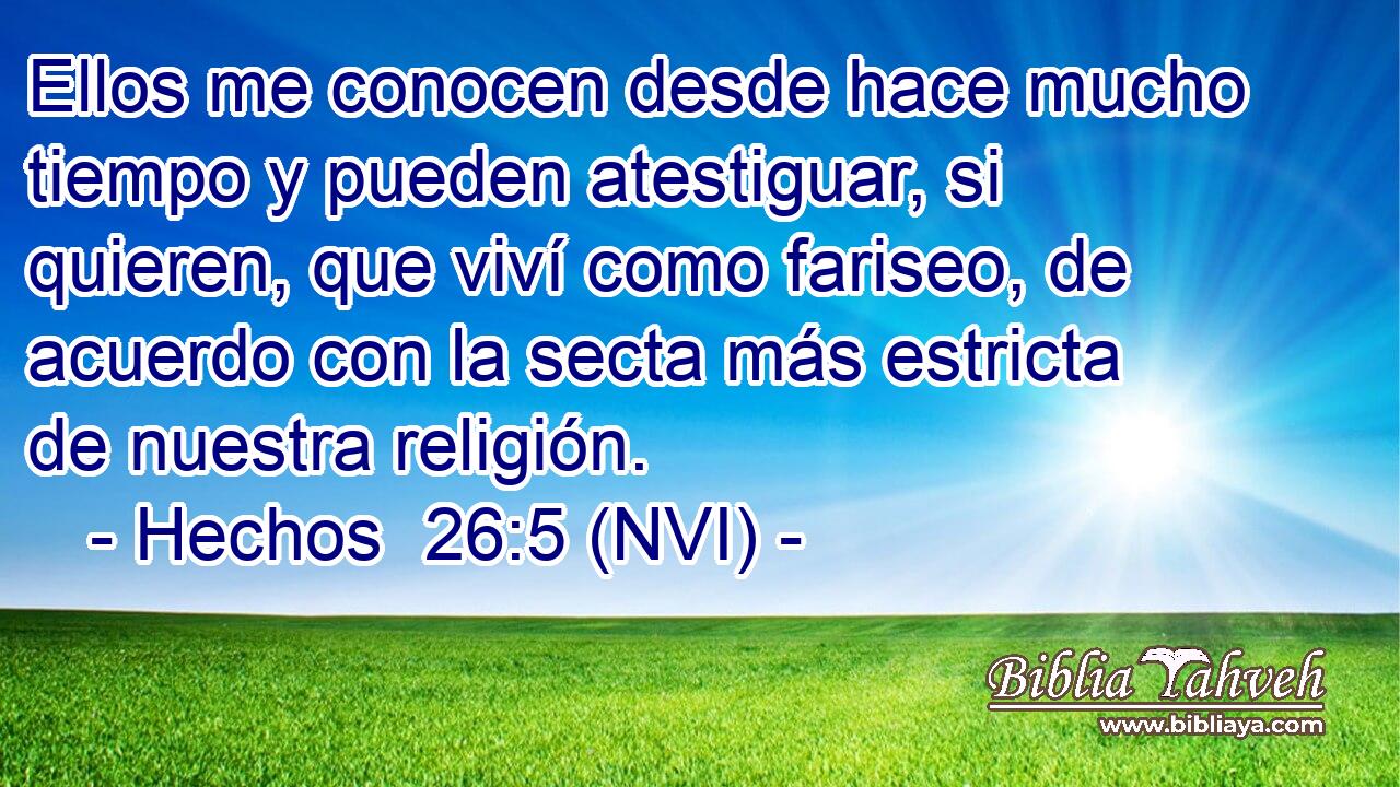  Ellos me conocen desde hace mucho tiempo y pueden atestiguar, si quieren, que viví como fariseo, de acuerdo con la secta más estricta de nuestra religión. 