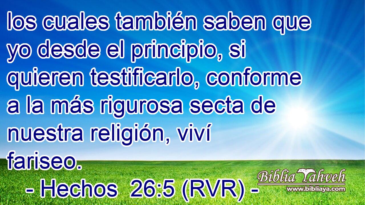 los cuales también saben que yo desde el principio, si quieren testificarlo, conforme a la más rigurosa secta de nuestra religión, viví fariseo.