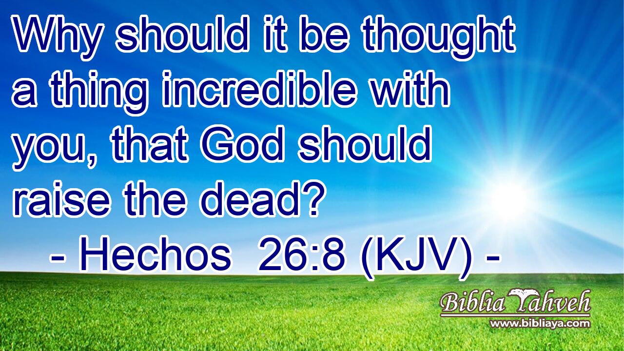 Why should it be thought a thing incredible with you, that God should raise the dead?