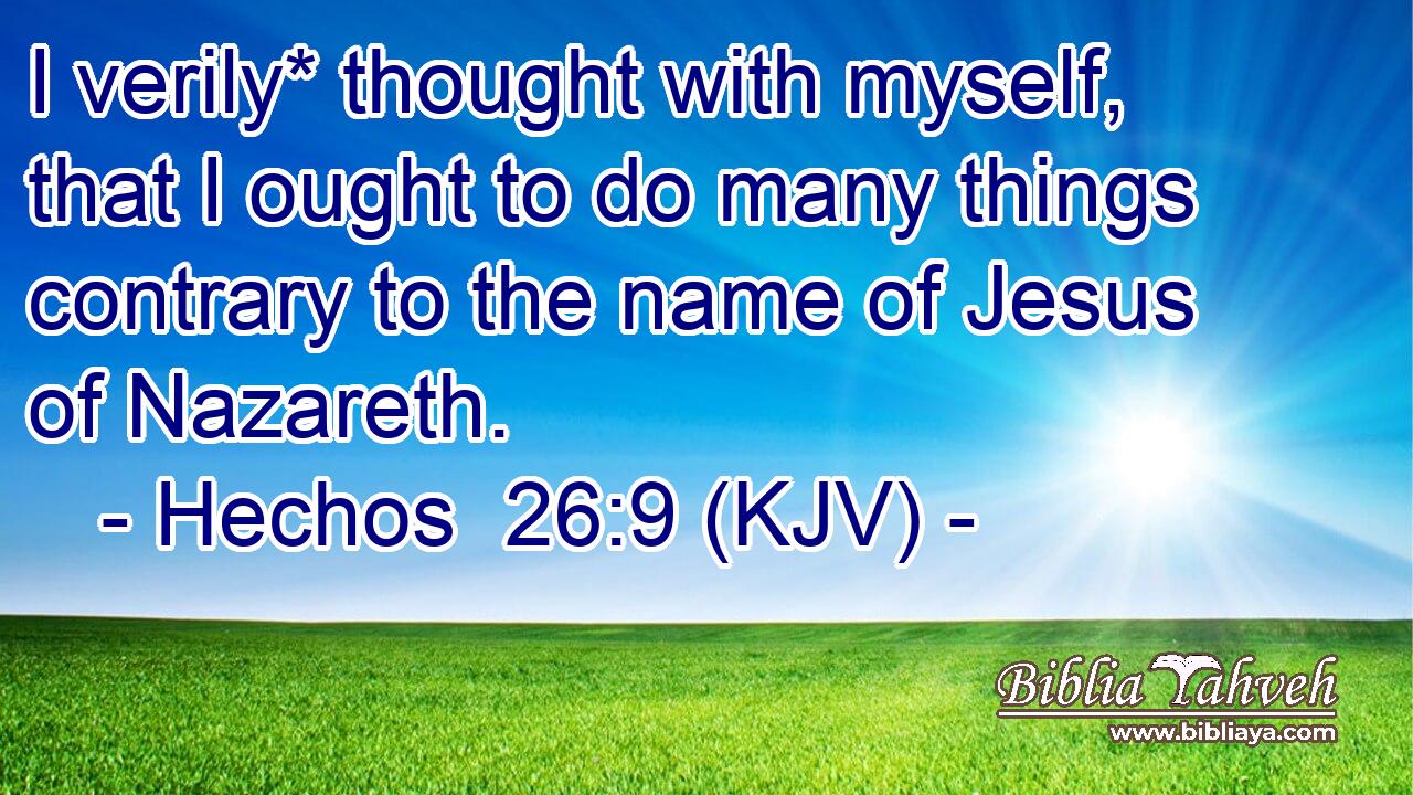 I verily* thought with myself, that I ought to do many things contrary to the name of Jesus of Nazareth.