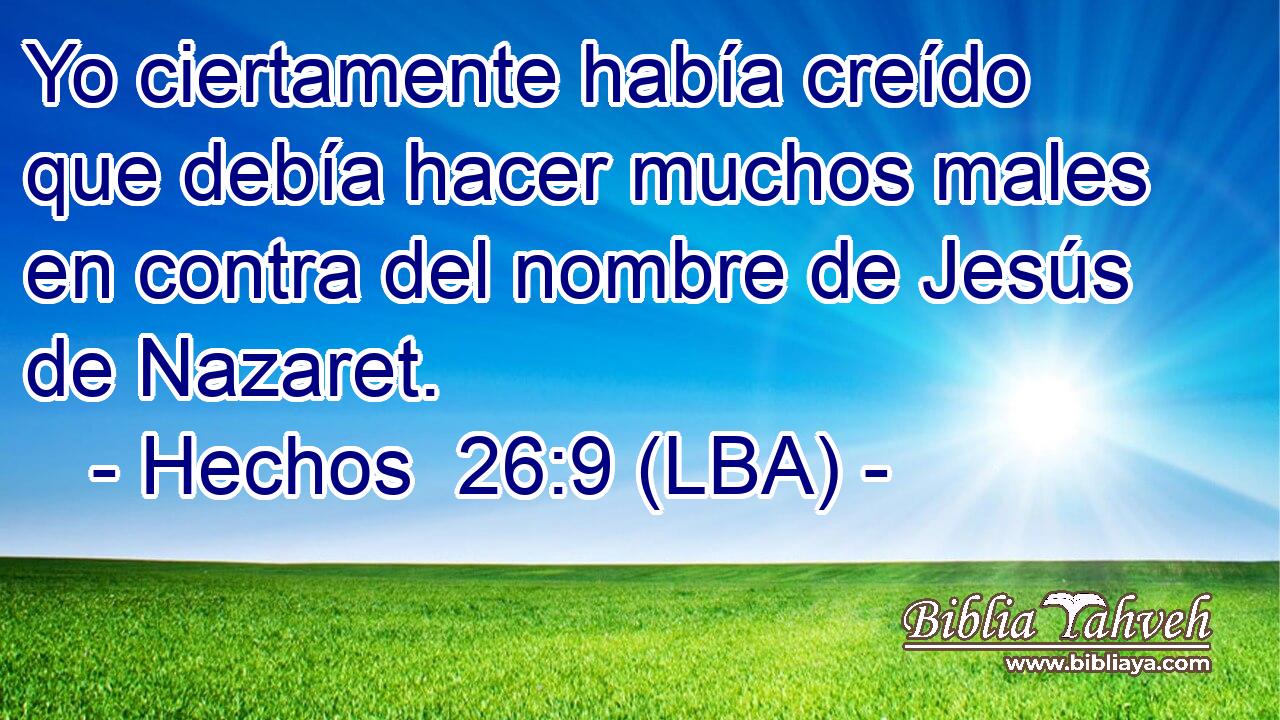 Yo ciertamente había creído que debía hacer muchos males en contra del nombre de Jesús de Nazaret.