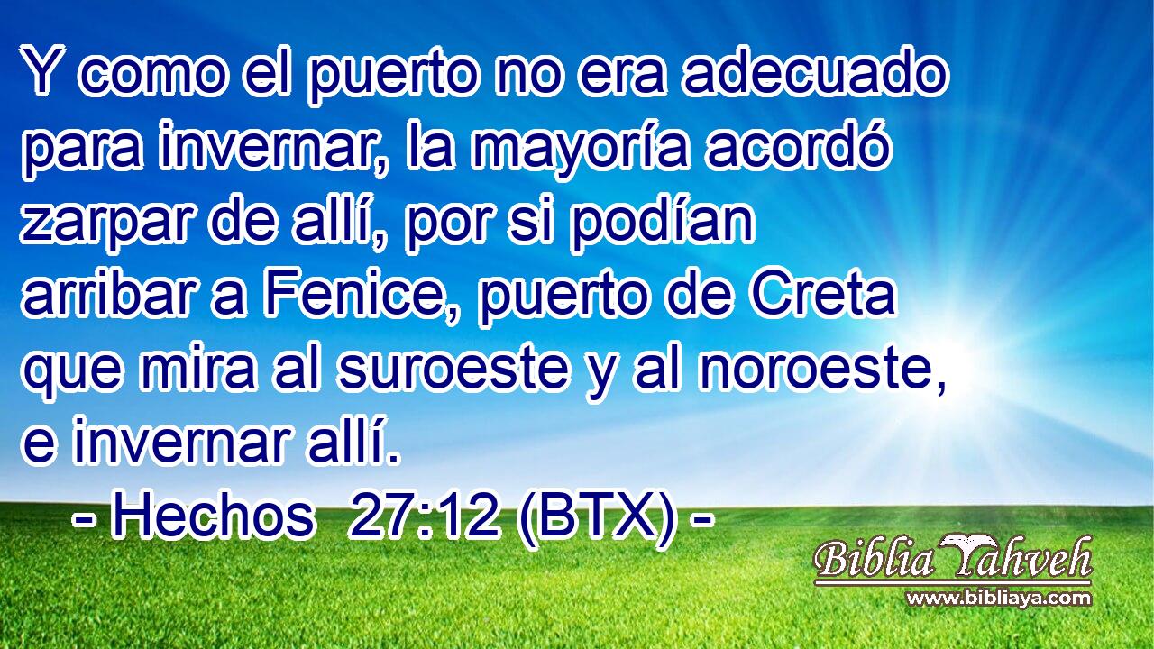 Y como el puerto no era adecuado para invernar, la mayoría acordó zarpar de allí, por si podían arribar a Fenice, puerto de Creta que mira al suroeste y al noroeste, e invernar allí.