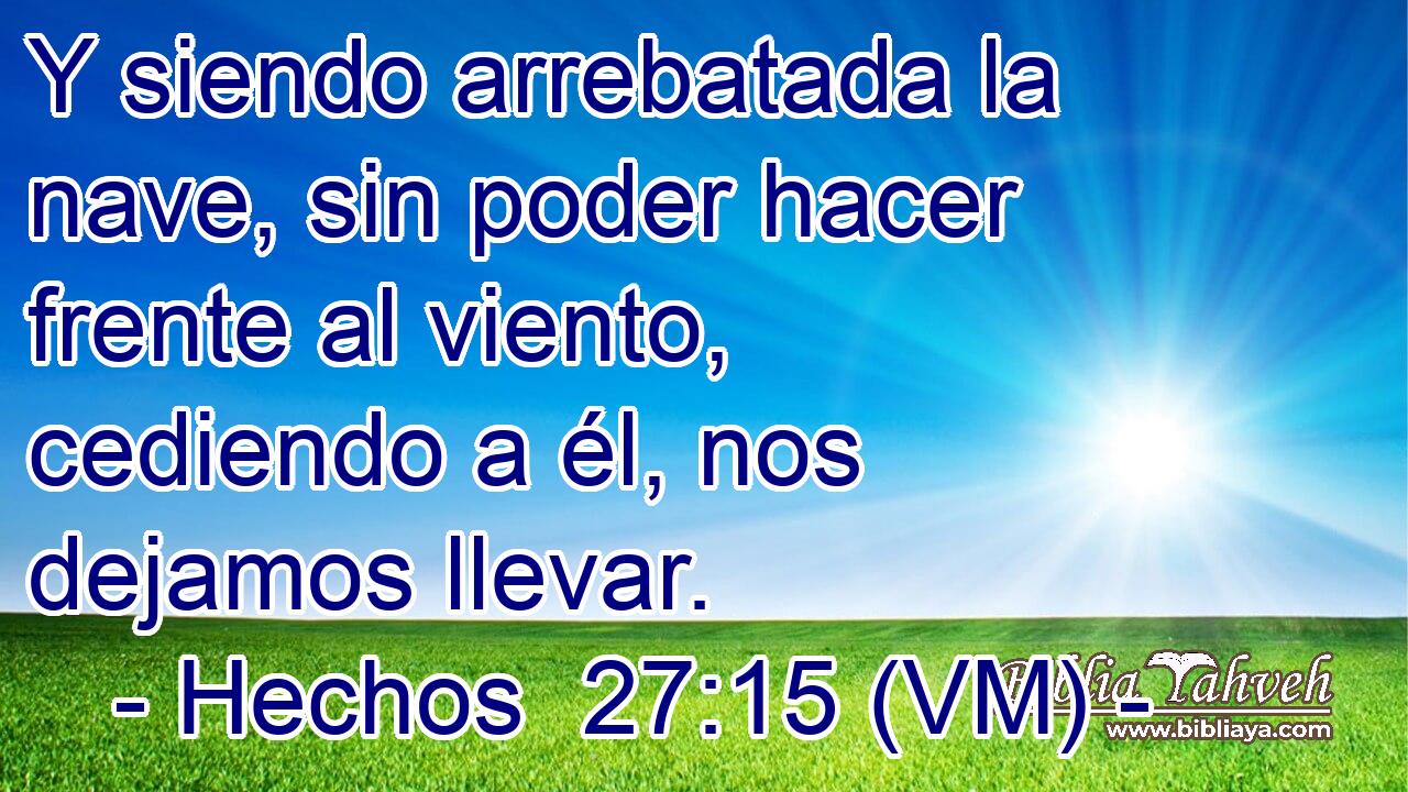  Y siendo arrebatada la nave, sin poder hacer frente al viento, cediendo a él, nos dejamos llevar. 
