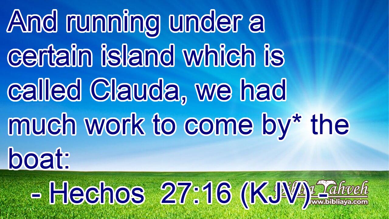 And running under a certain island which is called Clauda, we had much work to come by* the boat: