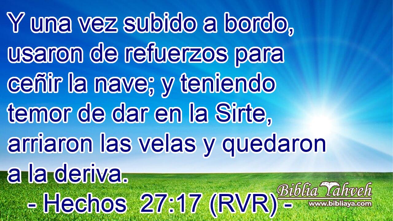 Y una vez subido a bordo, usaron de refuerzos para ceñir la nave; y teniendo temor de dar en la Sirte, arriaron las velas y quedaron a la deriva.