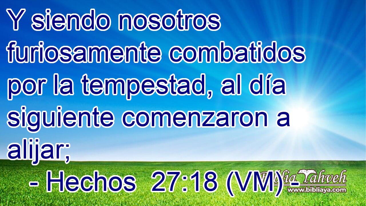  Y siendo nosotros furiosamente combatidos por la tempestad, al día siguiente comenzaron a alijar; 