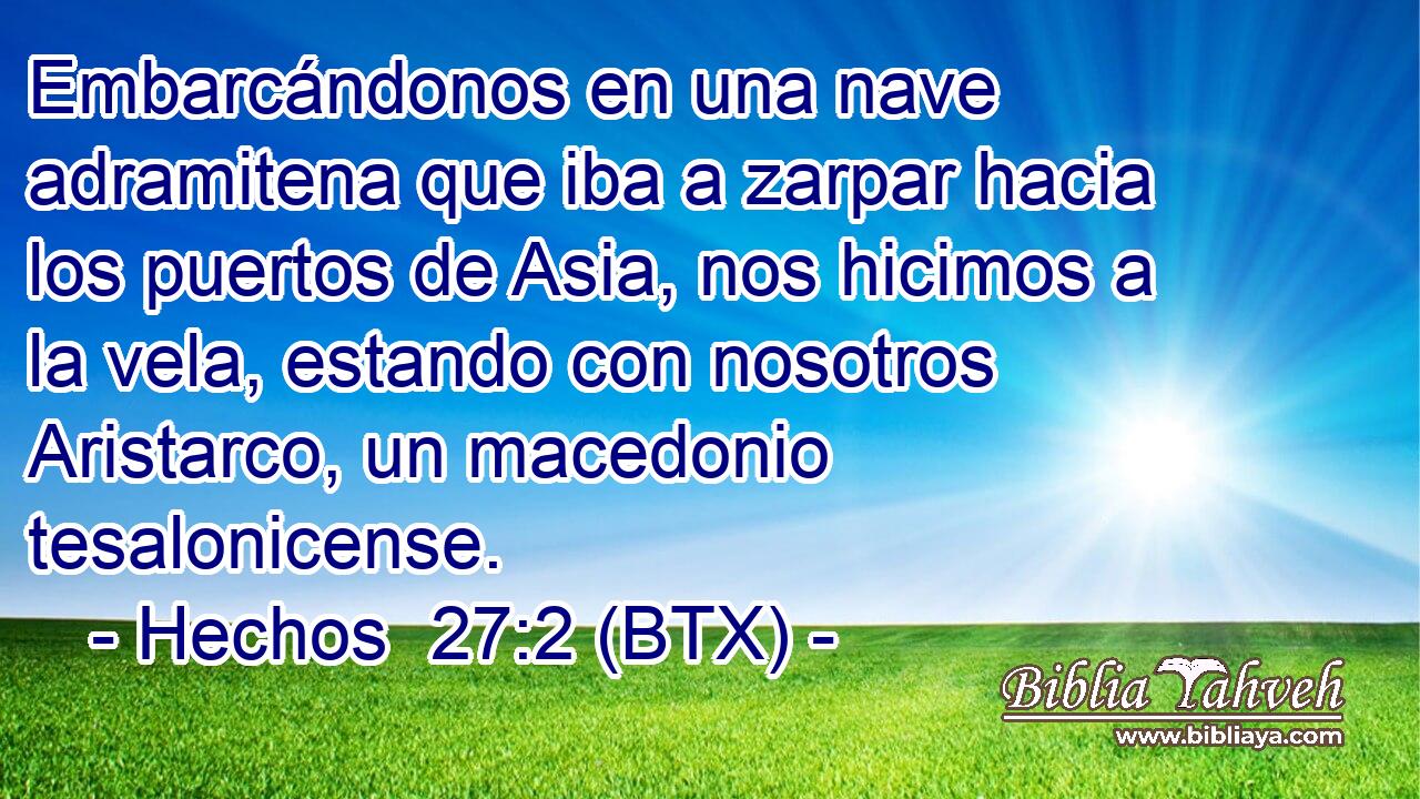 Embarcándonos en una nave adramitena que iba a zarpar hacia los puertos de Asia, nos hicimos a la vela, estando con nosotros Aristarco, un macedonio tesalonicense.