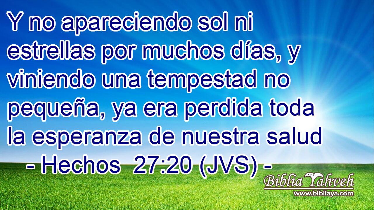 Y no apareciendo sol ni estrellas por muchos días, y viniendo una tempestad no pequeña, ya era perdida toda la esperanza de nuestra salud