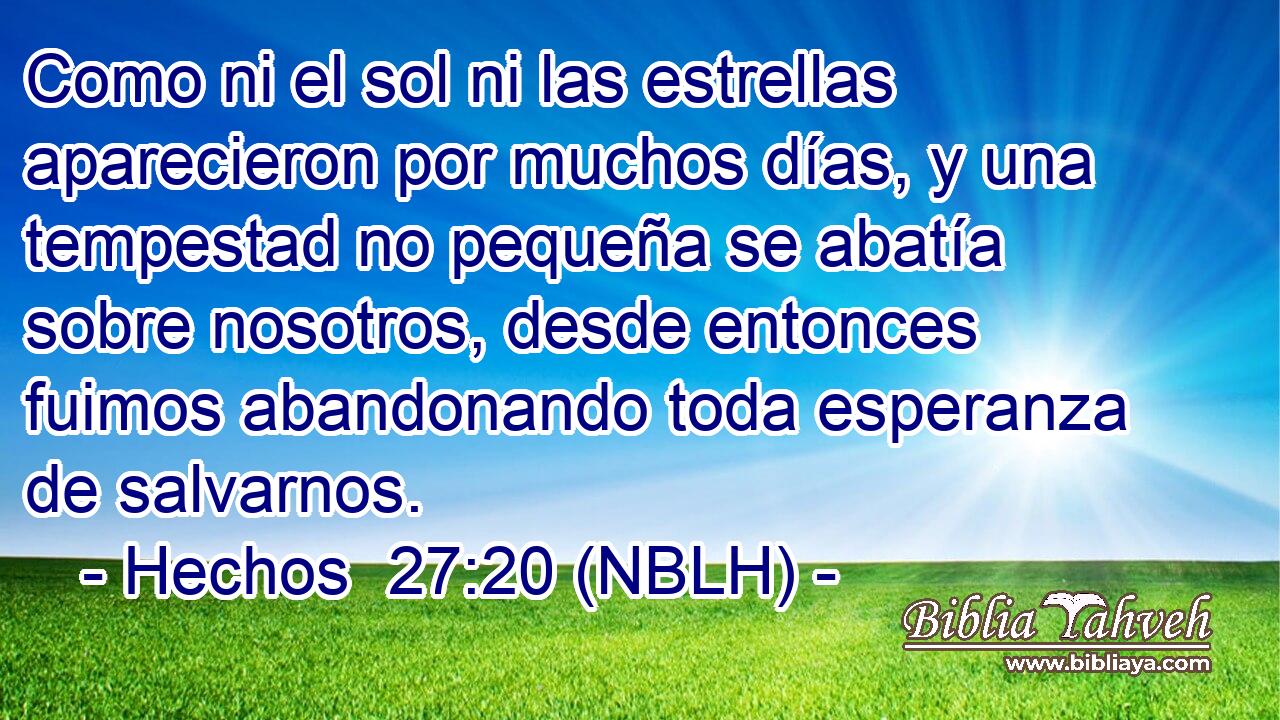  Como ni el sol ni las estrellas aparecieron por muchos días, y una tempestad no pequeña se abatía sobre nosotros, desde entonces fuimos abandonando toda esperanza de salvarnos. 