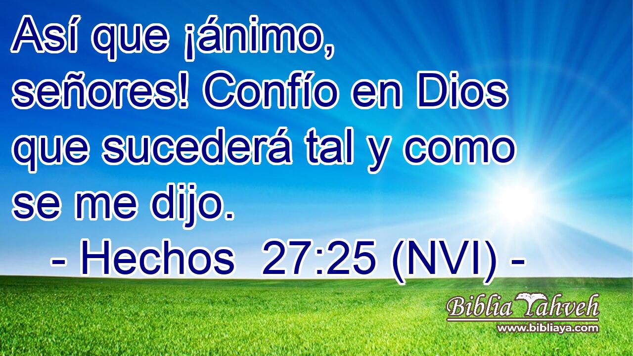  Así que ¡ánimo, señores! Confío en Dios que sucederá tal y como se me dijo. 