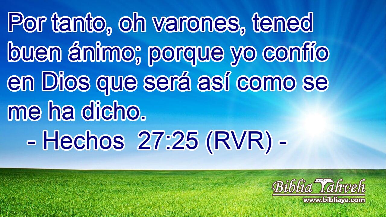 Por tanto, oh varones, tened buen ánimo; porque yo confío en Dios que será así como se me ha dicho.