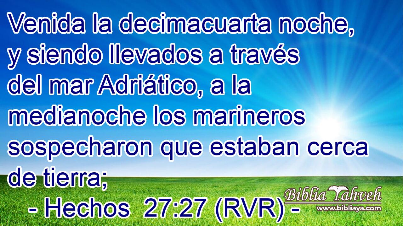 Venida la decimacuarta noche, y siendo llevados a través del mar Adriático, a la medianoche los marineros sospecharon que estaban cerca de tierra;