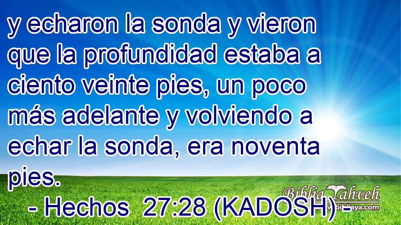  y echaron la sonda y vieron que la profundidad estaba a ciento veinte pies, un poco más adelante y volviendo a echar la sonda, era noventa pies. 