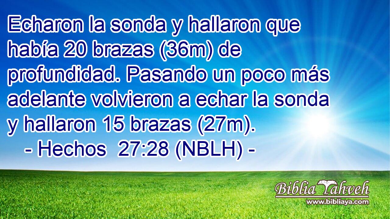  Echaron la sonda y hallaron que había 20 brazas (36m) de profundidad. Pasando un poco más adelante volvieron a echar la sonda y hallaron 15 brazas (27m). 