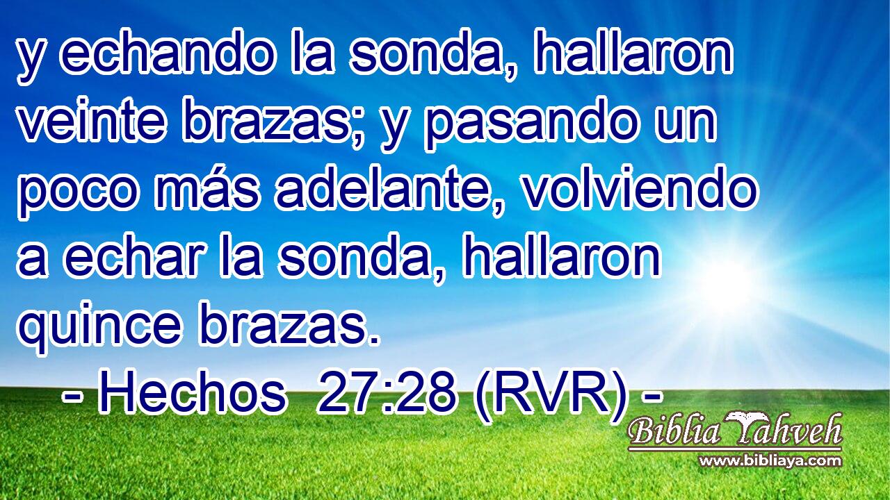 y echando la sonda, hallaron veinte brazas; y pasando un poco más adelante, volviendo a echar la sonda, hallaron quince brazas.
