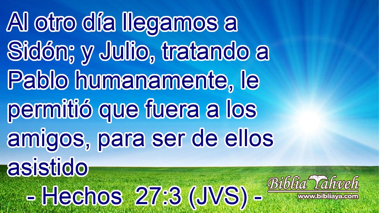 Al otro día llegamos a Sidón; y Julio, tratando a Pablo humanamente, le permitió que fuera a los amigos, para ser de ellos asistido