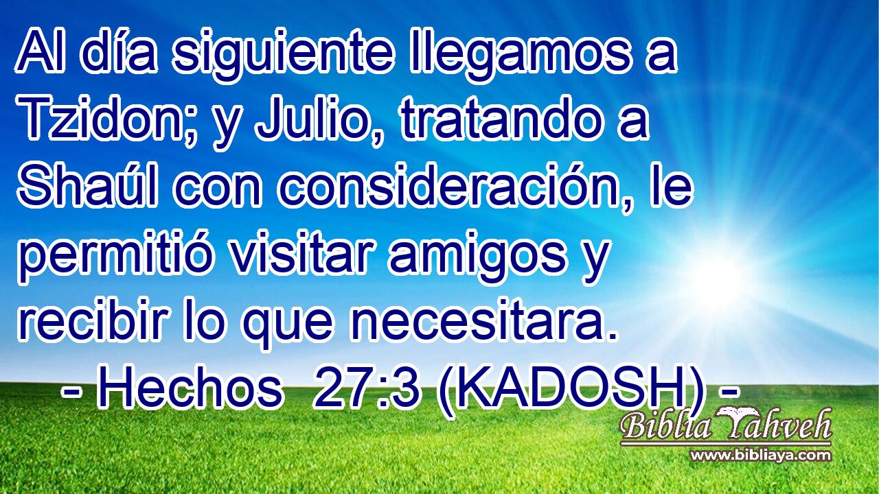  Al día siguiente llegamos a Tzidon; y Julio, tratando a Shaúl con consideración, le permitió visitar amigos y recibir lo que necesitara. 