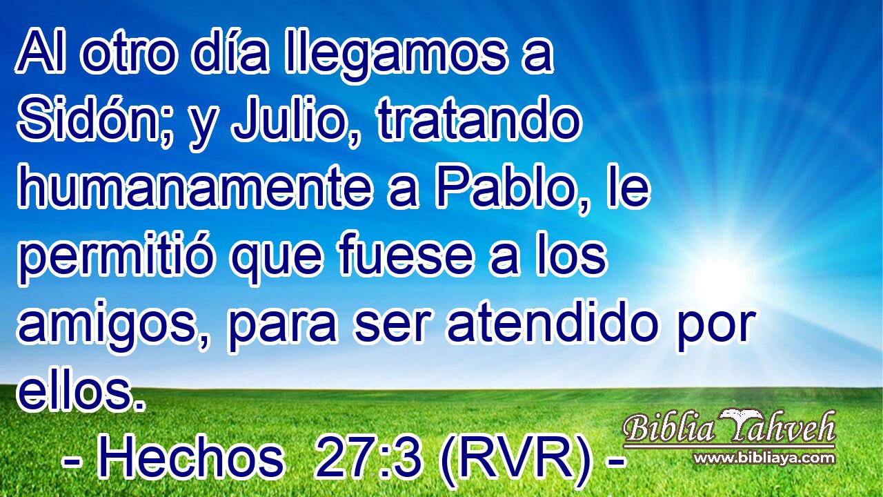 Al otro día llegamos a Sidón; y Julio, tratando humanamente a Pablo, le permitió que fuese a los amigos, para ser atendido por ellos.