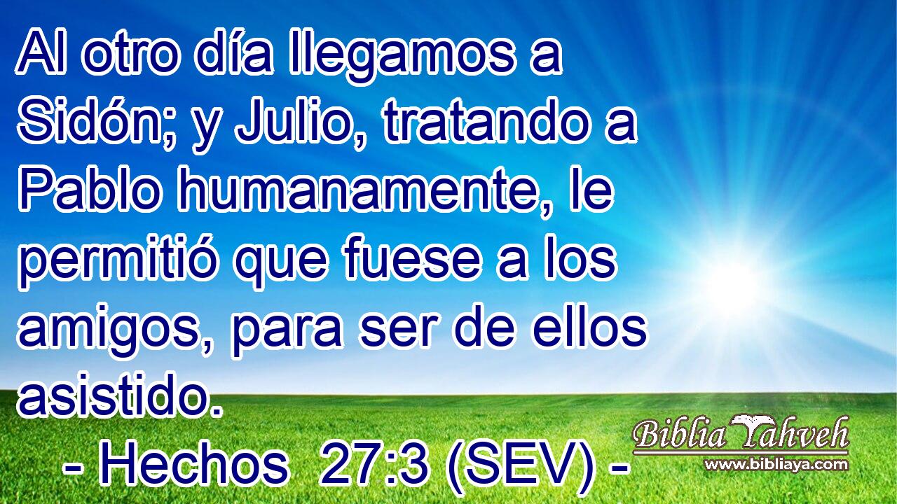 Al otro día llegamos a Sidón; y Julio, tratando a Pablo humanamente, le permitió que fuese a los amigos, para ser de ellos asistido.