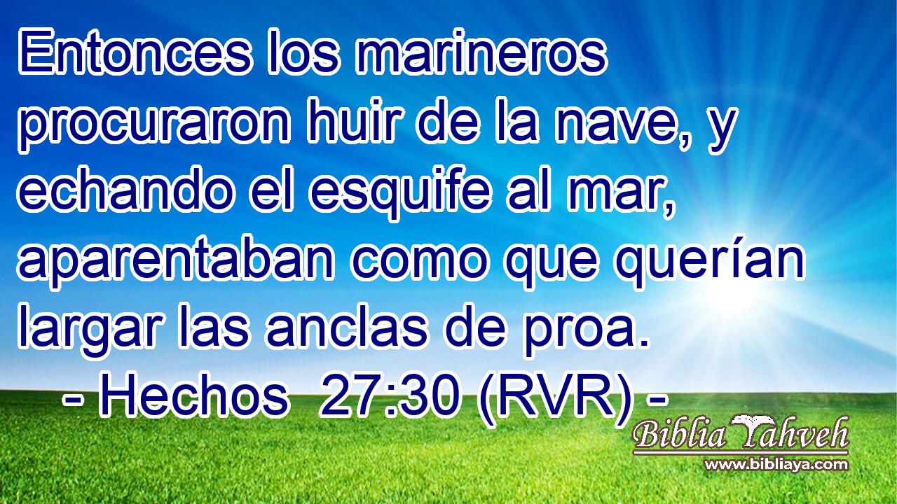 Entonces los marineros procuraron huir de la nave, y echando el esquife al mar, aparentaban como que querían largar las anclas de proa.
