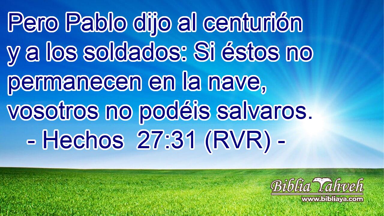 Pero Pablo dijo al centurión y a los soldados: Si éstos no permanecen en la nave, vosotros no podéis salvaros.