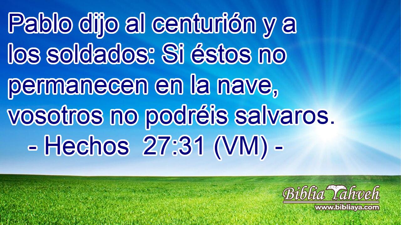  Pablo dijo al centurión y a los soldados: Si éstos no permanecen en la nave, vosotros no podréis salvaros. 
