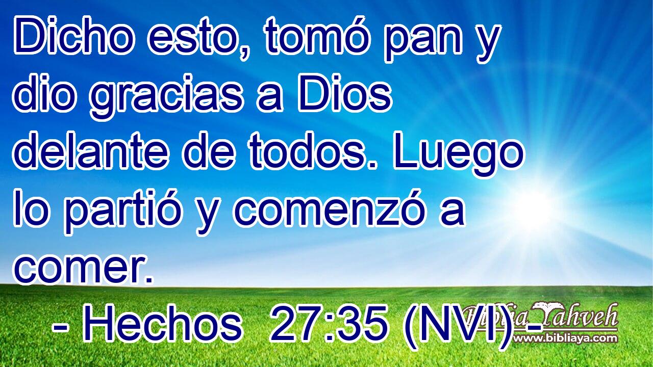  Dicho esto, tomó pan y dio gracias a Dios delante de todos. Luego lo partió y comenzó a comer. 