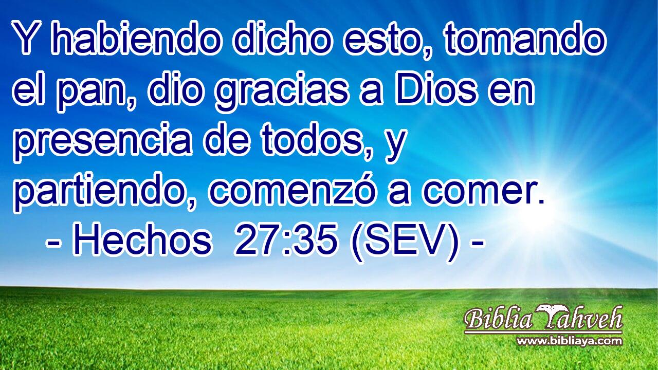 Y habiendo dicho esto, tomando el pan, dio gracias a Dios en presencia de todos, y partiendo, comenzó a comer.