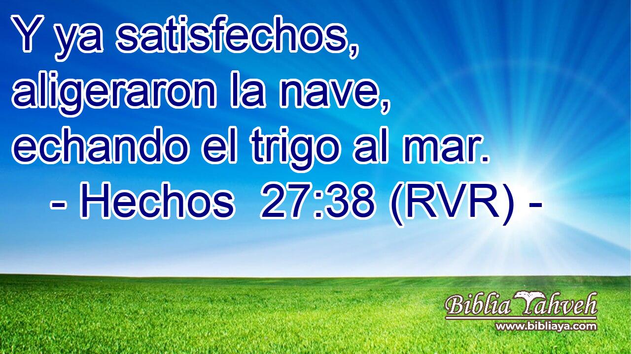 Y ya satisfechos, aligeraron la nave, echando el trigo al mar.