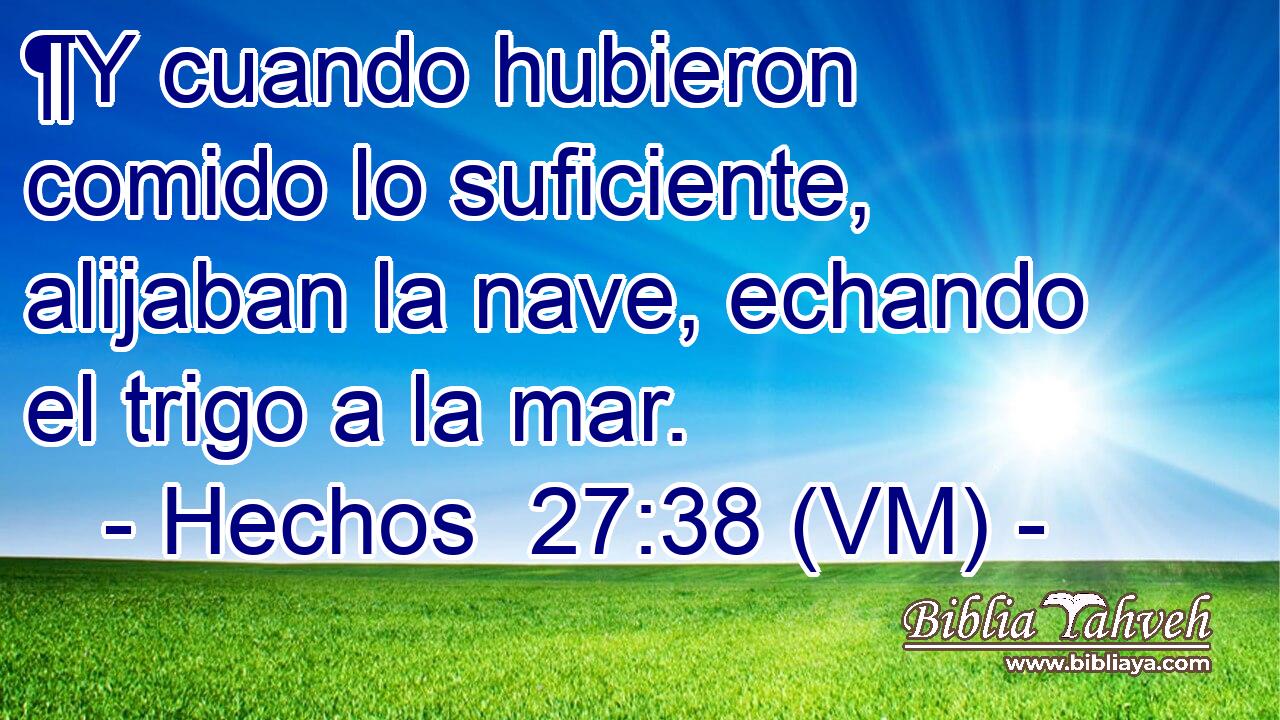  ¶Y cuando hubieron comido lo suficiente, alijaban la nave, echando el trigo a la mar. 