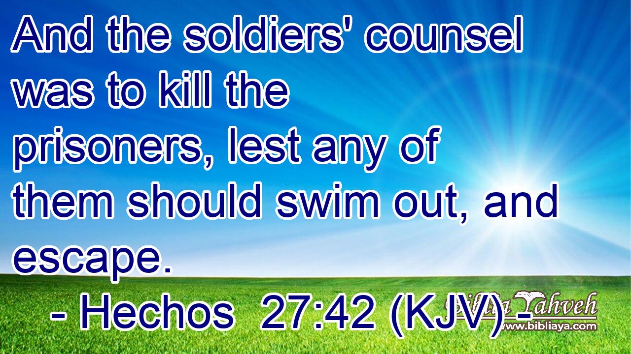 And the soldiers' counsel was to kill the prisoners, lest any of them should swim out, and escape.
