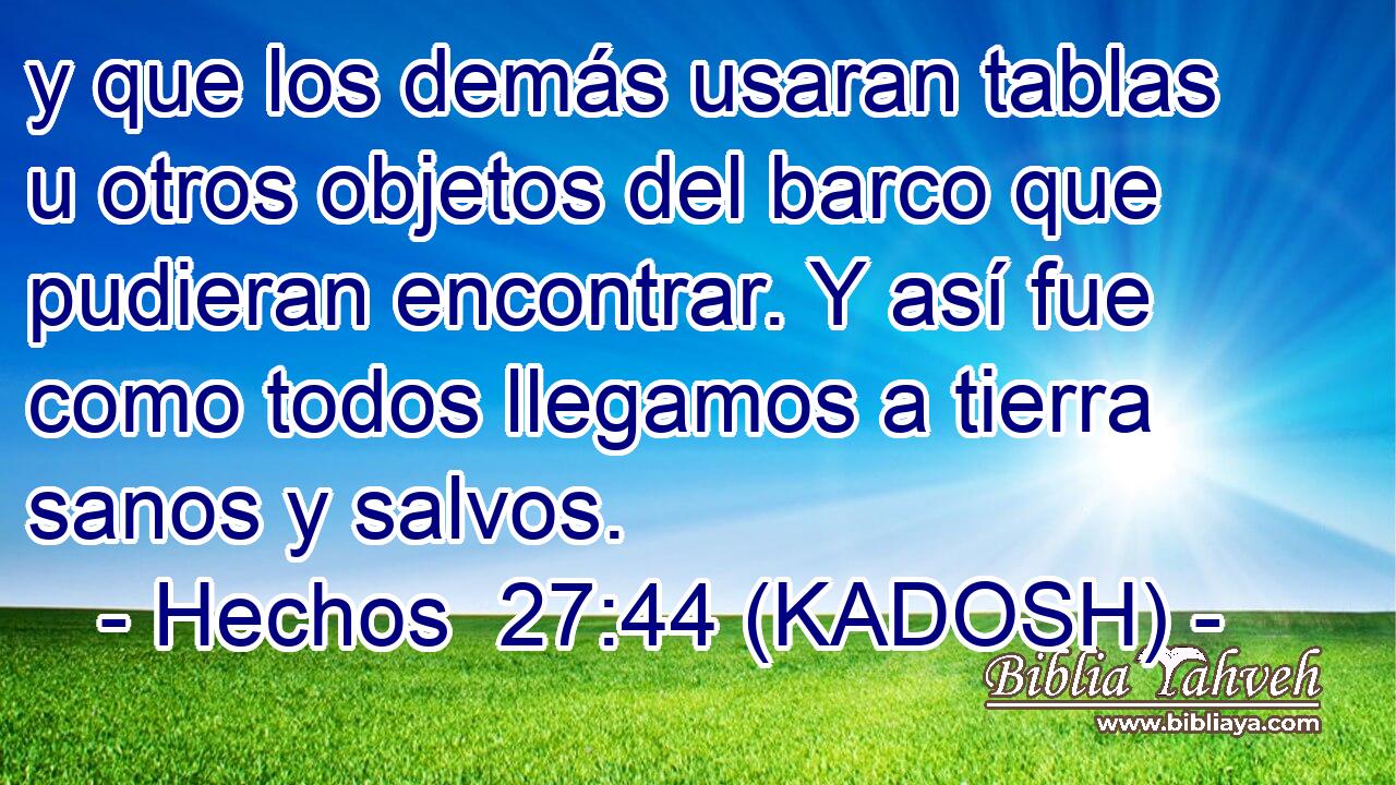  y que los demás usaran tablas u otros objetos del barco que pudieran encontrar. Y así fue como todos llegamos a tierra sanos y salvos. 