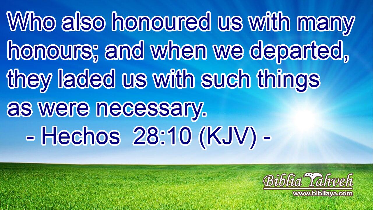 Who also honoured us with many honours; and when we departed, they laded us with such things as were necessary.