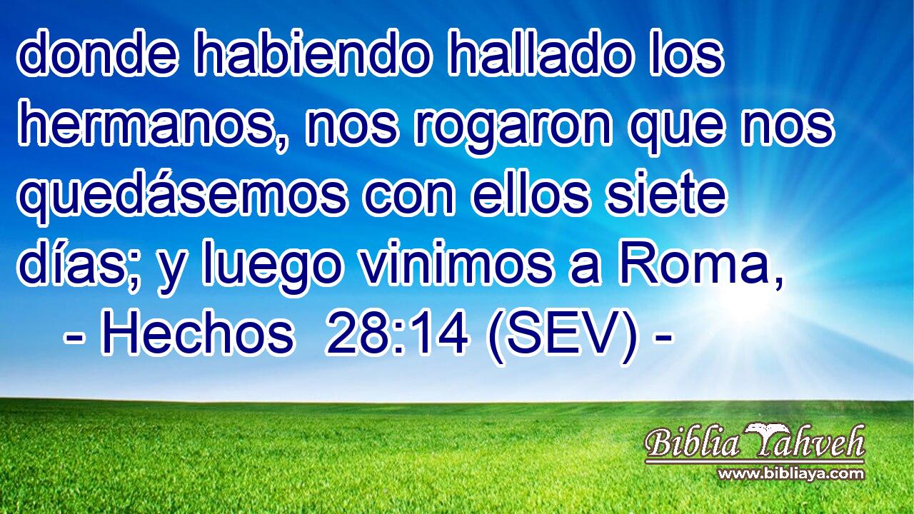 donde habiendo hallado los hermanos, nos rogaron que nos quedásemos con ellos siete días; y luego vinimos a Roma,