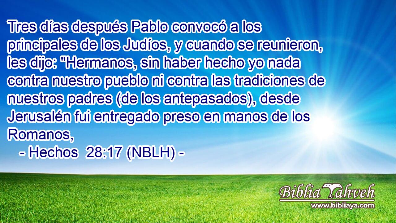  Tres días después Pablo convocó a los principales de los Judíos, y cuando se reunieron, les dijo: 