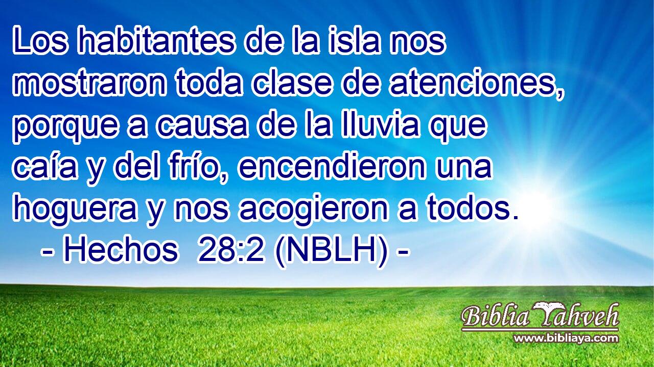  Los habitantes de la isla nos mostraron toda clase de atenciones, porque a causa de la lluvia que caía y del frío, encendieron una hoguera y nos acogieron a todos. 