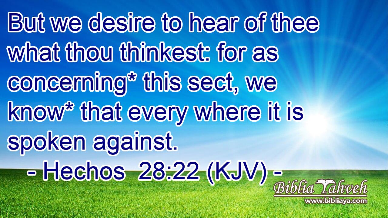 But we desire to hear of thee what thou thinkest: for as concerning* this sect, we know* that every where it is spoken against.