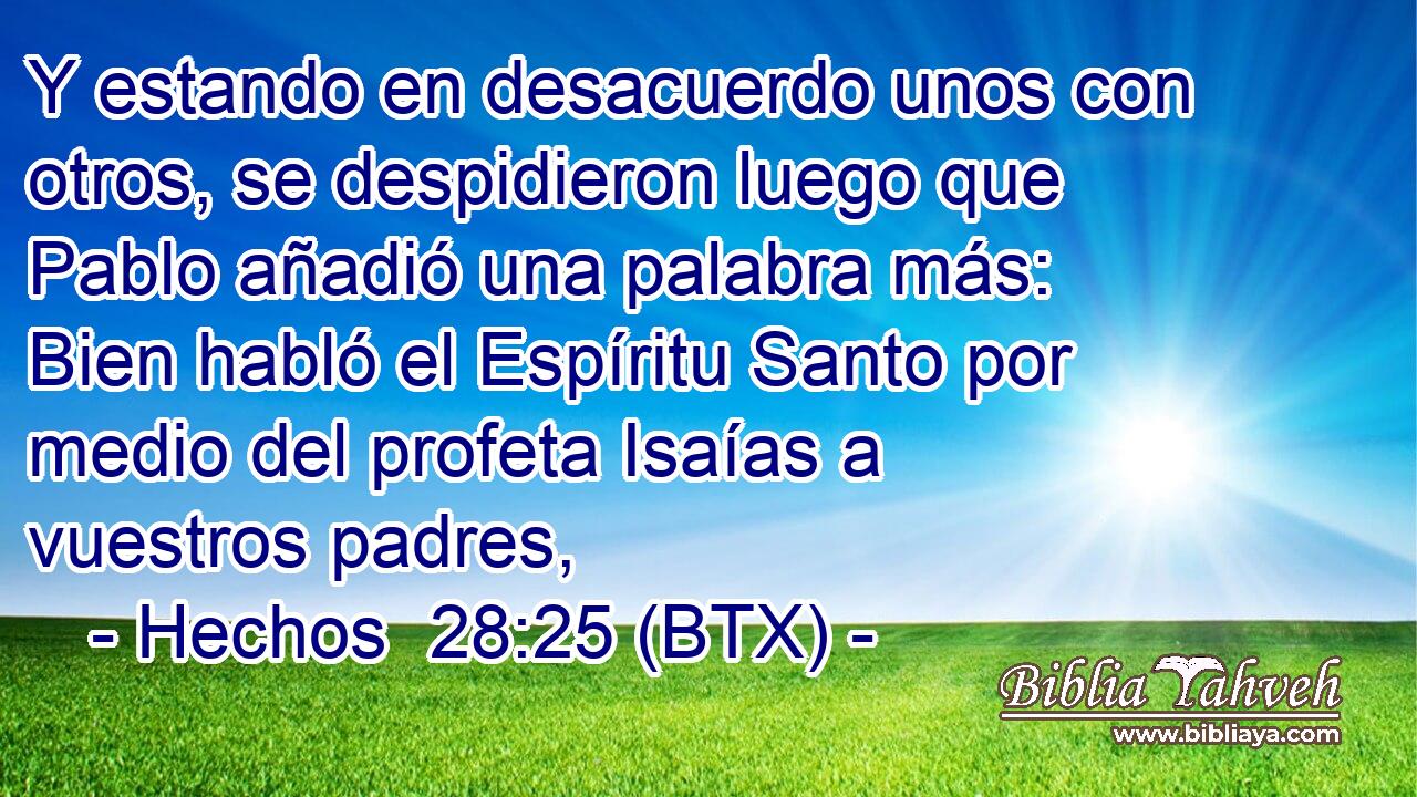 Y estando en desacuerdo unos con otros, se despidieron luego que Pablo añadió una palabra más: Bien habló el Espíritu Santo por medio del profeta Isaías a vuestros padres,