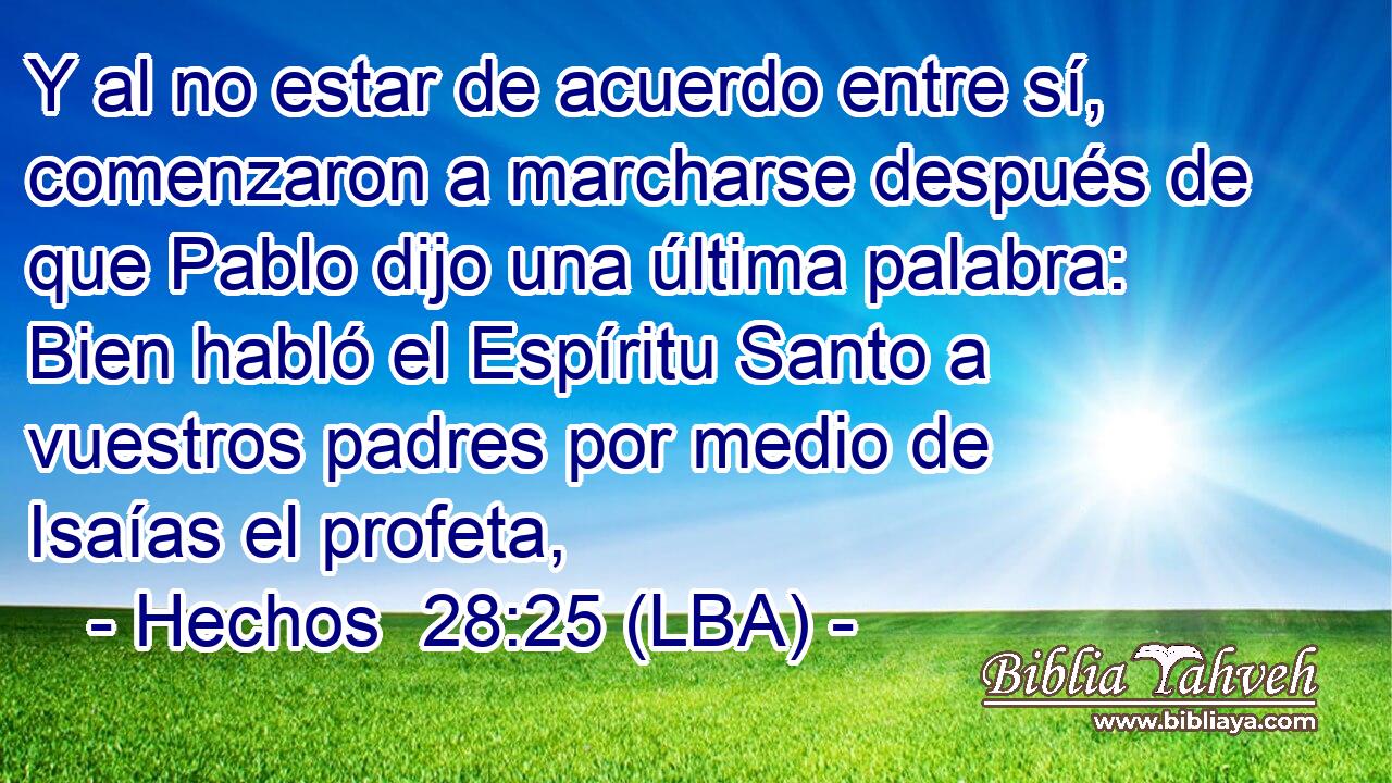 Y al no estar de acuerdo entre sí, comenzaron a marcharse después de que Pablo dijo una última palabra: Bien habló el Espíritu Santo a vuestros padres por medio de Isaías el profeta,